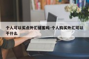 个人可以买点外汇储蓄吗-个人购买外汇可以干什么