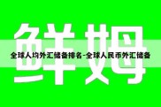 全球人均外汇储备排名-全球人民币外汇储备