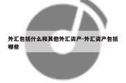 外汇包括什么和其他外汇资产-外汇资产包括哪些