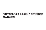 今日中银外汇澳币最新牌价-今日中行澳元兑换人民币价格