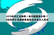 1979年外汇兑换券一角价格是多少呢-79年的外汇兑换券壹角现在兑多少人民币