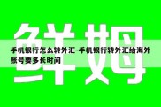 手机银行怎么转外汇-手机银行转外汇给海外账号要多长时间