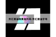 外汇原油和黄金代码-外汇原油字母