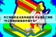 外汇倾销的含义及构成条件-什么是外汇倾销?外汇倾销的前提条件是什么?