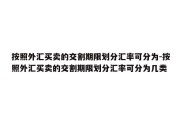 按照外汇买卖的交割期限划分汇率可分为-按照外汇买卖的交割期限划分汇率可分为几类