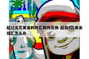 超过五万美金的外汇如何兑换-超出5万美金结汇怎么办