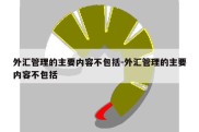 外汇管理的主要内容不包括-外汇管理的主要内容不包括