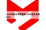 usdt币怎么兑换现金-usdt怎么兑换bnb