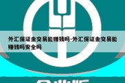 外汇保证金交易能赚钱吗-外汇保证金交易能赚钱吗安全吗