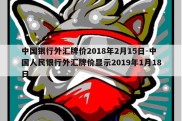 中国银行外汇牌价2018年2月15日-中国人民银行外汇牌价显示2019年1月18日