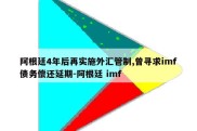 阿根廷4年后再实施外汇管制,曾寻求imf债务偿还延期-阿根廷 imf