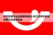 外汇交易平台选择哪种模式-外汇交易平台提供哪七种交易商品