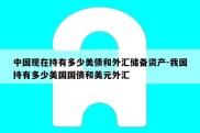 中国现在持有多少美债和外汇储备资产-我国持有多少美国国债和美元外汇