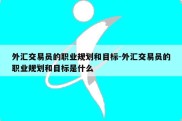 外汇交易员的职业规划和目标-外汇交易员的职业规划和目标是什么