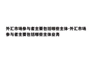 外汇市场参与者主要包括哪些主体-外汇市场参与者主要包括哪些主体业务