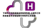 下调外汇存款准备金率有何作用-上调外汇存款准备金率会增加银行持有外汇的意愿