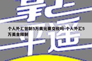 个人外汇管制5万美元要交税吗-个人外汇5万美金限制