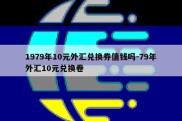 1979年10元外汇兑换券值钱吗-79年外汇10元兑换卷