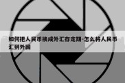 如何把人民币换成外汇存定期-怎么将人民币汇到外国