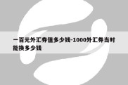 一百元外汇券值多少钱-1000外汇券当时能换多少钱