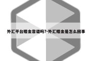 外汇平台赠金靠谱吗?-外汇赠金是怎么回事