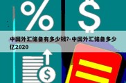 中国外汇储备有多少钱?-中国外汇储备多少亿2020