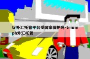 tr外汇托管平台受国家保护吗-triumph外汇托管