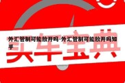 外汇管制可能放开吗-外汇管制可能放开吗知乎