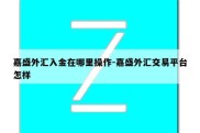 嘉盛外汇入金在哪里操作-嘉盛外汇交易平台怎样