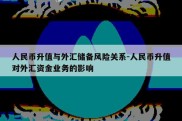 人民币升值与外汇储备风险关系-人民币升值对外汇资金业务的影响