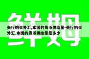 央行购买外汇,本国的货币供给量-央行购买外汇,本国的货币供给量是多少