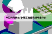 外汇的兑换技巧-外汇的兑换技巧是什么