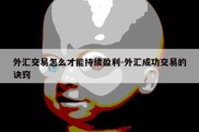 外汇交易怎么才能持续盈利-外汇成功交易的诀窍