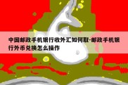 中国邮政手机银行收外汇如何取-邮政手机银行外币兑换怎么操作