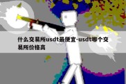 什么交易所usdt最便宜-usdt哪个交易所价格高