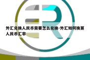 外汇兑换人民币需要怎么兑换-外汇如何换算人民币汇率