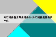 外汇储备包含黄金储备么-外汇储备是储备资产吗