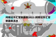 阿根廷外汇管制最新2021-阿根廷外汇管制最新消息