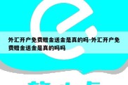 外汇开户免费赠金送金是真的吗-外汇开户免费赠金送金是真的吗吗