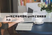 gmi外汇平台可靠吗-gmi外汇官网登录入口