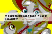 外汇政策2021年新规上海试点-外汇政策2020年新规