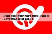 经常项目外汇管理的内容主要包括-经常项目外汇管理的内容主要包括什么