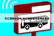 外汇理财合法吗-外汇理财是不是非法集资