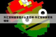 外汇管制国家是什么意思啊-外汇管制国家有哪些