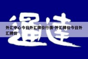 外汇中心今日外汇牌价行情-外汇牌价今日外汇牌价