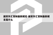 国家外汇管制最新规定-国家外汇管制最新规定是什么