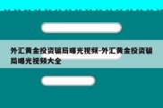 外汇黄金投资骗局曝光视频-外汇黄金投资骗局曝光视频大全