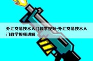 外汇交易技术入门教学视频-外汇交易技术入门教学视频讲解