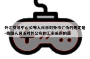 外汇交易中心公布人民币对外币汇价的规定是-我国人民币对外公布的汇率采用的是