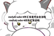 metatrader4外汇交易平台合法吗-metatrader4炒外汇安全吗